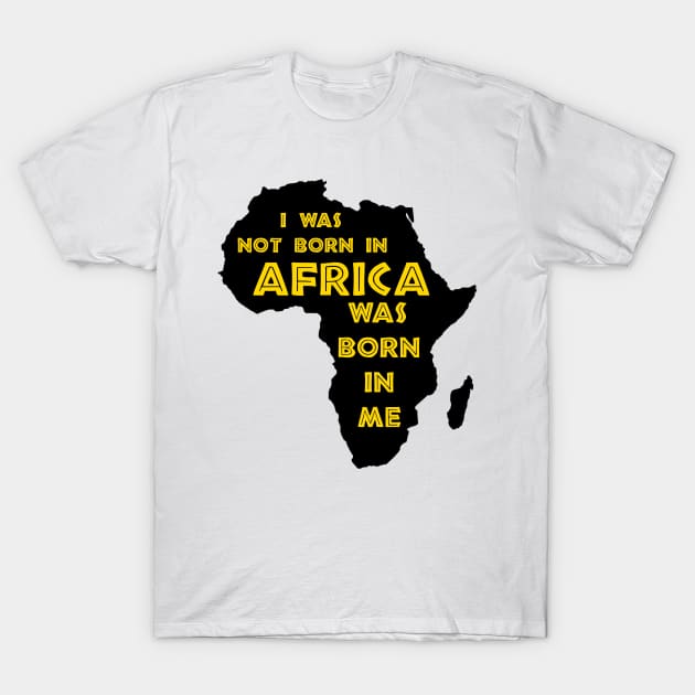 I Was Not Born In Africa, Africa Was Born In Me, Black History, Africa, African American. T-Shirt by UrbanLifeApparel